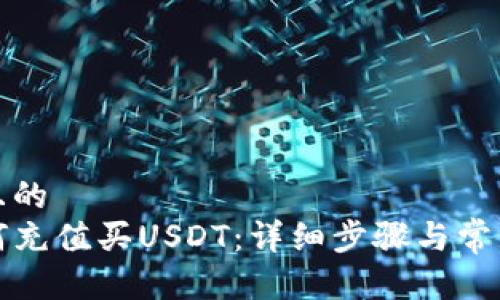 思考一个且的  
TP钱包如何充值买USDT：详细步骤与常见问题解答