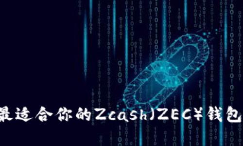 如何选择最适合你的Zcash（ZEC）钱包：详细指南