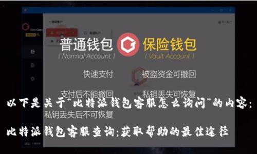 以下是关于“比特派钱包客服怎么询问”的内容：

比特派钱包客服查询：获取帮助的最佳途径