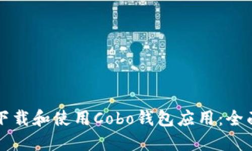 如何下载和使用Cobo钱包应用：全面指南