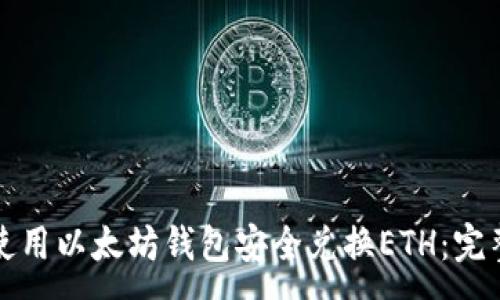 : 
如何使用以太坊钱包安全兑换ETH：完整指南