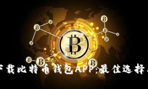 如何安全下载比特币钱包APP：最佳选择与实用指南