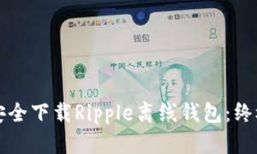 如何安全下载Ripple离线钱包：终极指南