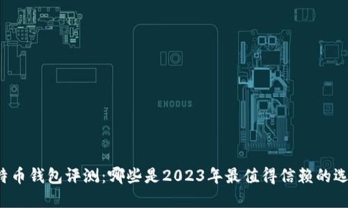 比特币钱包评测：哪些是2023年最值得信赖的选择？