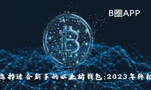 如何选择适合新手的以太坊钱包：2023年终极指南