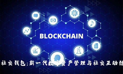 区块链社交钱包：新一代数字资产管理与社交互动结合平台