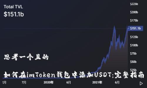 思考一个且的

如何在imToken钱包中添加USDT：完整指南