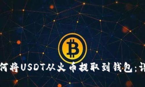 优质如何将USDT从火币提取到钱包：详细指南