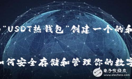 思考与关键词

接下来，我将为“USDT热钱包”创建一个的和相关关键词。 

:
USDT热钱包：如何安全存储和管理你的数字资产