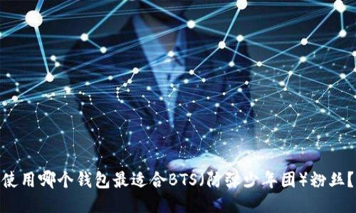 使用哪个钱包最适合BTS（防弹少年团）粉丝？