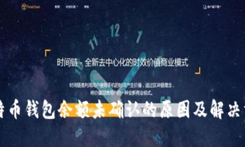 比特币钱包余额未确认的原因及解决方法