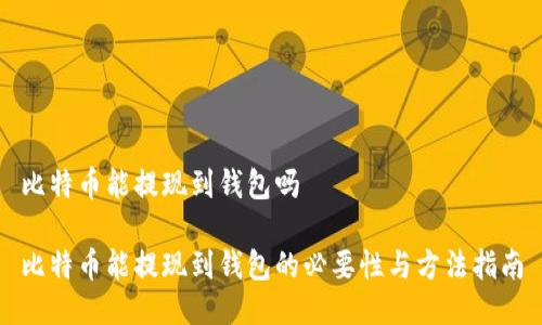 比特币能提现到钱包吗

比特币能提现到钱包的必要性与方法指南