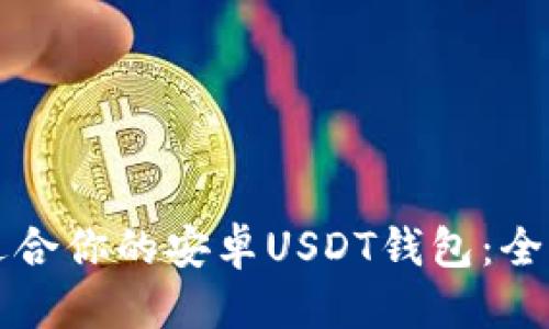 优质  
如何选择最适合你的安卓USDT钱包：全面指南与推荐