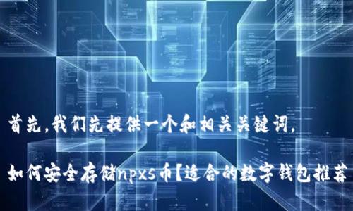 首先，我们先提供一个和相关关键词。

如何安全存储npxs币？适合的数字钱包推荐