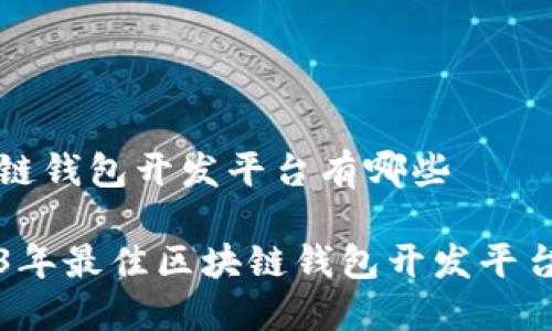 区块链钱包开发平台有哪些

2023年最佳区块链钱包开发平台推荐