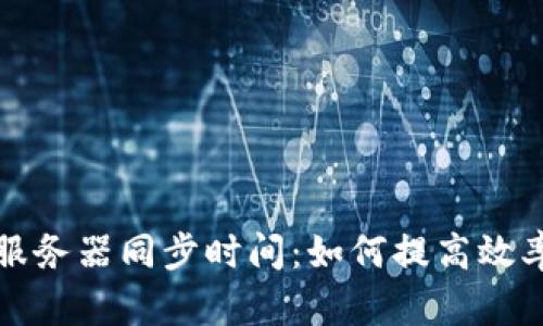 以太坊钱包服务器同步时间：如何提高效率与减少等待