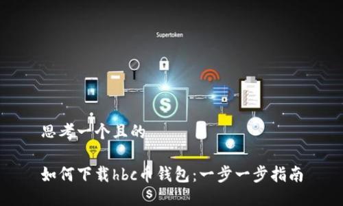 思考一个且的

如何下载hbc币钱包：一步一步指南