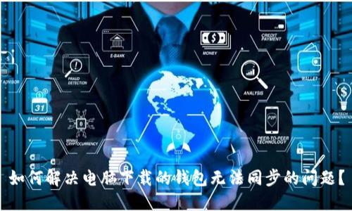 如何解决电脑下载的钱包无法同步的问题？