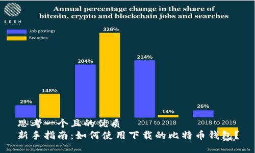 思考一个且的优质
新手指南：如何使用下载的比特币钱包？
