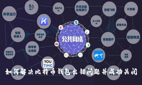 如何解决比特币钱包出错问题并成功关闭