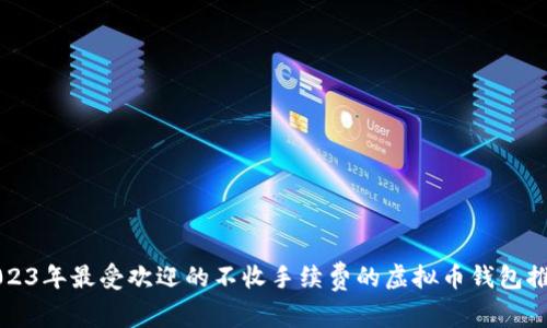 2023年最受欢迎的不收手续费的虚拟币钱包推荐