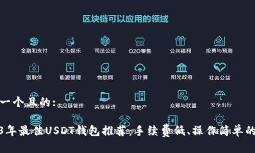 思考一个且的:

2023年最佳USDT钱包推荐：手续费低、操作简单的选择