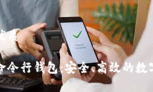 思考一个且的优质

全面解析门罗命令行钱包：安全、高效的数字货币管理工具