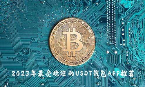 2023年最受欢迎的USDT钱包APP推荐