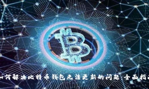 如何解决比特币钱包无法更新的问题：全面指南