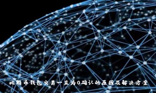 比特币钱包交易一直为0确认的原因及解决方案