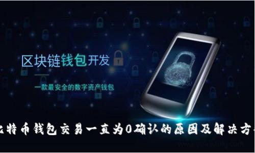 比特币钱包交易一直为0确认的原因及解决方案