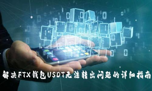 解决FTX钱包USDT无法转出问题的详细指南