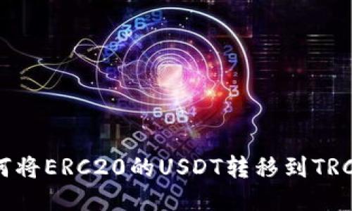   如何将ERC20的USDT转移到TRC钱包？