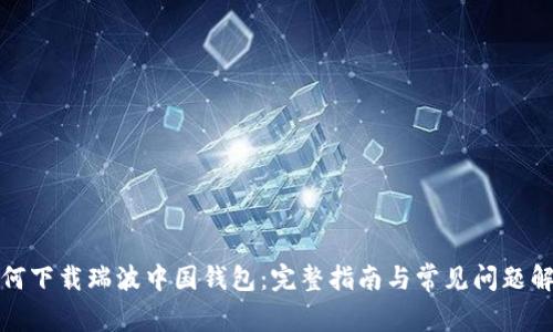 如何下载瑞波中国钱包：完整指南与常见问题解答