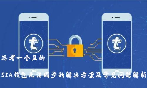 思考一个且的

SIA钱包无法同步的解决方案及常见问题解析