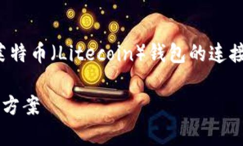 这是一个非常具体的主题，涉及到莱特币（Litecoin）钱包的连接问题。以下是一个的及其相关信息：

莱特币钱包连接失败的原因及解决方案
