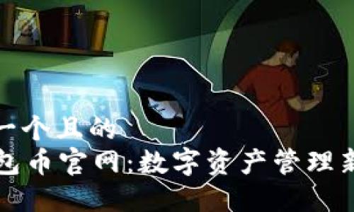 思考一个且的  
OF钱包币官网：数字资产管理新选择