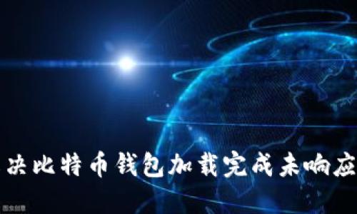 如何解决比特币钱包加载完成未响应的问题