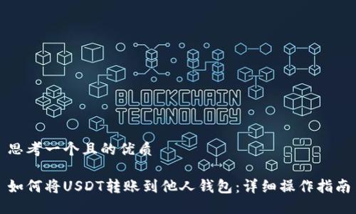 思考一个且的优质

如何将USDT转账到他人钱包：详细操作指南
