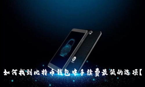如何找到比特币钱包中手续费最低的选项？