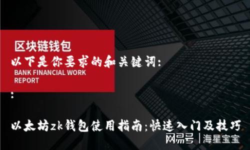 以下是你要求的和关键词:

:

以太坊zk钱包使用指南：快速入门及技巧