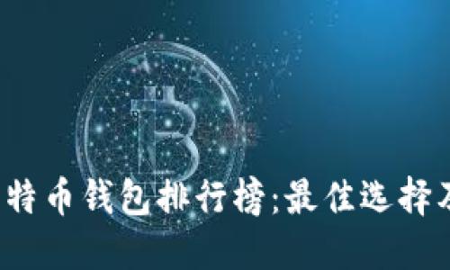 2019年比特币钱包排行榜：最佳选择及使用指南