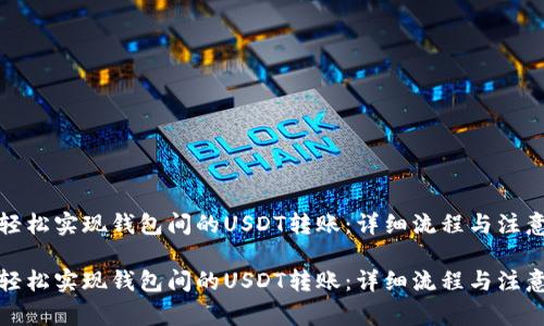 如何轻松实现钱包间的USDT转账：详细流程与注意事项

如何轻松实现钱包间的USDT转账：详细流程与注意事项