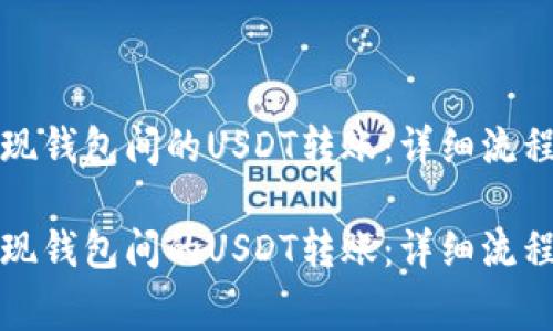 如何轻松实现钱包间的USDT转账：详细流程与注意事项

如何轻松实现钱包间的USDT转账：详细流程与注意事项