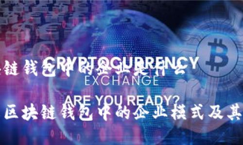 区块链钱包中的企业是什么

了解区块链钱包中的企业模式及其影响