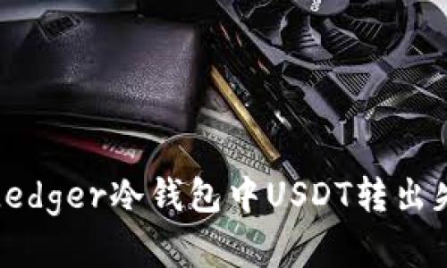 如何解决Ledger冷钱包中USDT转出失败的问题