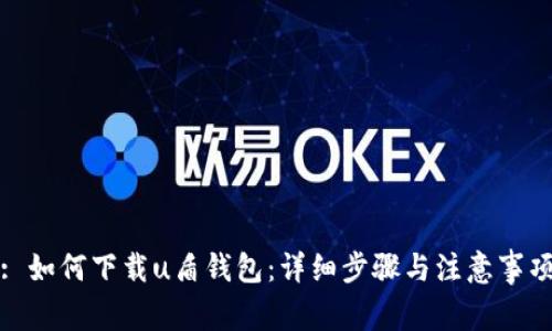 : 如何下载u盾钱包：详细步骤与注意事项
