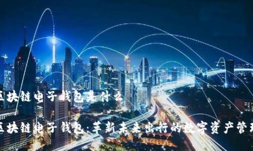 汽车区块链电子钱包是什么

汽车区块链电子钱包：革新未来出行的数字资产管理工具