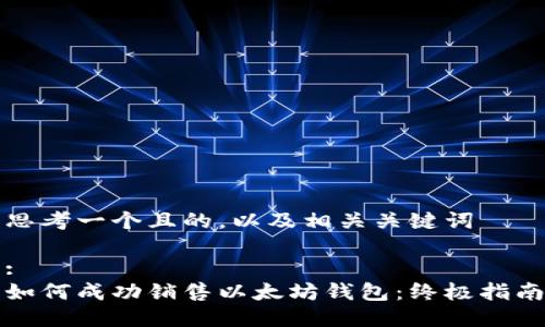思考一个且的，以及相关关键词

:
如何成功销售以太坊钱包：终极指南