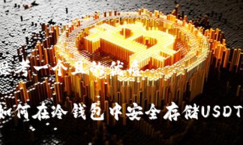 思考一个且的优质

如何在冷钱包中安全存储USDT？